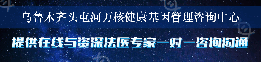 乌鲁木齐头屯河万核健康基因管理咨询中心